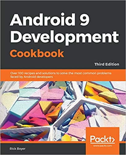 Android 9 Development Cookbook:  Over 100 recipes and solutions to solve the most common problems faced by Android developers (3rd Edition)
